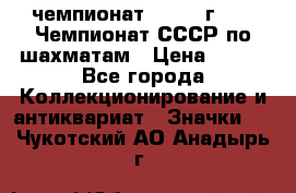11.1) чемпионат : 1971 г - 39 Чемпионат СССР по шахматам › Цена ­ 190 - Все города Коллекционирование и антиквариат » Значки   . Чукотский АО,Анадырь г.